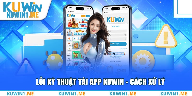 Hướng dẫn xử lý lỗi tải app Kuwin thường gặp